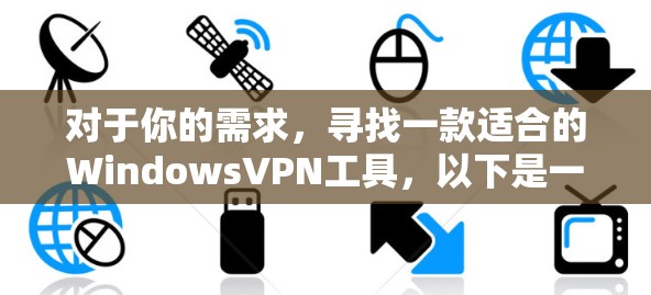 对于你的需求,寻找一款适合的WindowsVPN工具,以下是一些推荐的选择,涵盖功能、安全性和用户友好性的考虑
