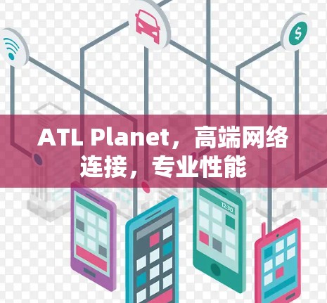 ATL Planet,高端网络连接,专业性能