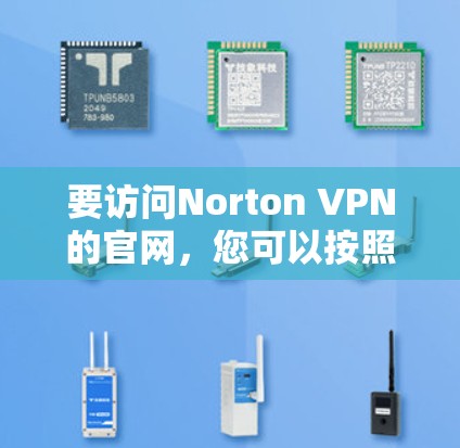 要访问Norton VPN的官网,您可以按照以下步骤操作