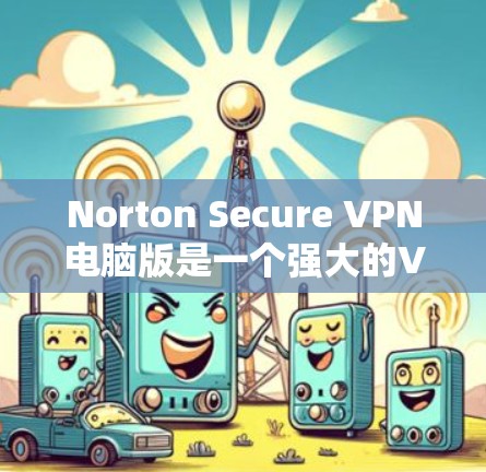 Norton Secure VPN电脑版是一个强大的VPN客户端，适用于在电脑上进行虚拟网络连接。以下是一个详细的安装和配置指南，帮助您在电脑上使用Norton Secure VPN