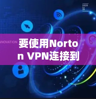 要使用Norton VPN连接到苹果网站,可以按照以下步骤操作