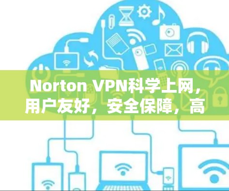 Norton VPN科学上网,用户友好,安全保障,高效访问