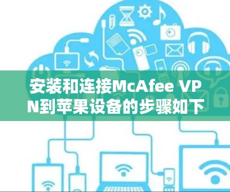 安装和连接McAfee VPN到苹果设备的步骤如下