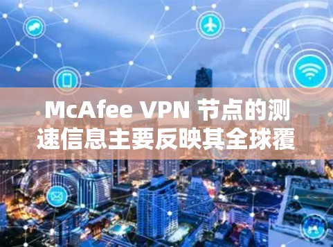 McAfee VPN 节点的测速信息主要反映其全球覆盖地区的访问速度。以下是关于McAfee VPN 测速的详细分析