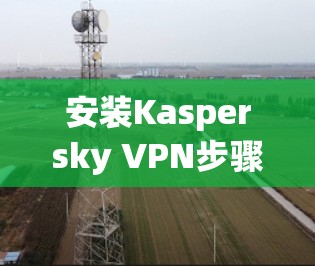 安装Kaspersky VPN步骤如下