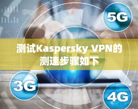 测试Kaspersky VPN的测速步骤如下