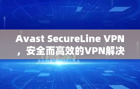 Avast SecureLine VPN，安全而高效的VPN解决方案