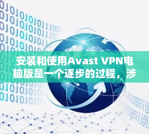 安装和使用Avast VPN电脑版是一个逐步的过程,涉及多个步骤,包括下载安装包、解压安装文件、运行软件、配置设置等。以下是一个详细的操作指南