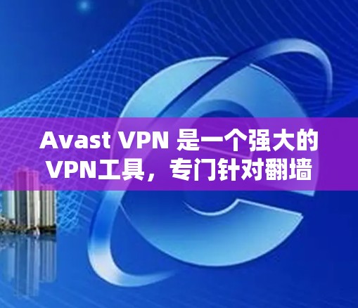 Avast VPN 是一个强大的VPN工具,专门针对翻墙的需求设计,支持多点对点和点对点的VPN服务。梯子软件则是一个专注于构建VPN架构的工具,适合快速搭建和管理VPN防火墙