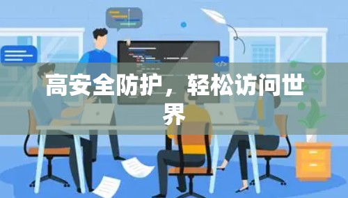 高安全防护,轻松访问世界