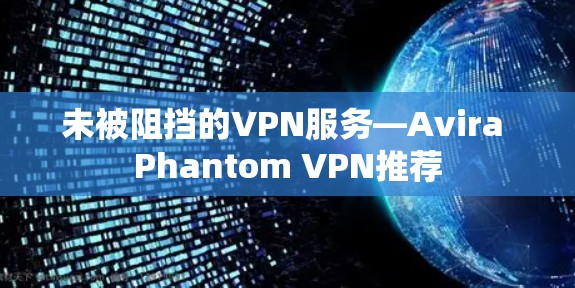 未被阻挡的VPN服务—Avira Phantom VPN推荐