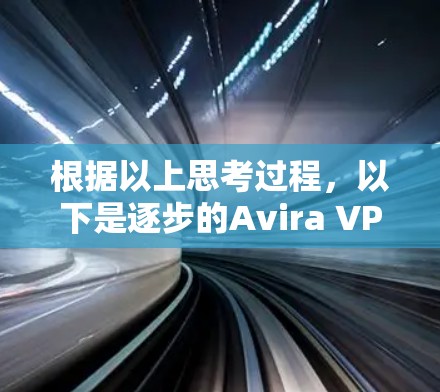 根据以上思考过程,以下是逐步的Avira VPN电脑版安装步骤