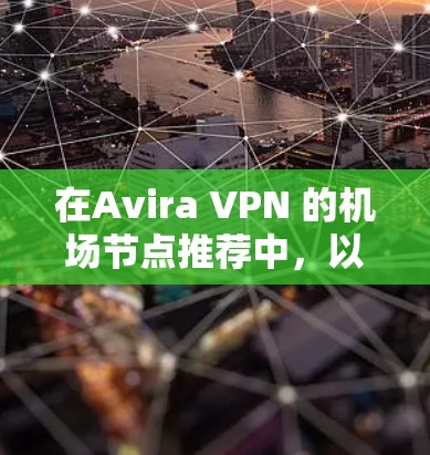 在Avira VPN 的机场节点推荐中,以下几点能够帮助用户在机场安全访问网络