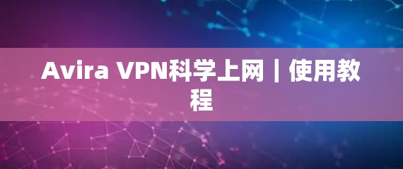 Avira VPN科学上网｜使用教程