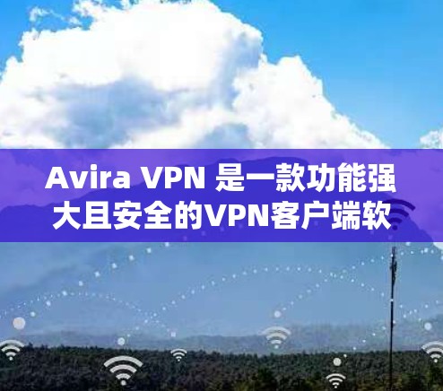 Avira VPN 是一款功能强大且安全的VPN客户端软件,旨在为用户提供安全、可靠的网络连接。以下是对 Avira VPN 最新版客户端的详细介绍