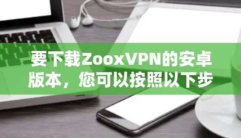要下载ZooxVPN的安卓版本，您可以按照以下步骤操作