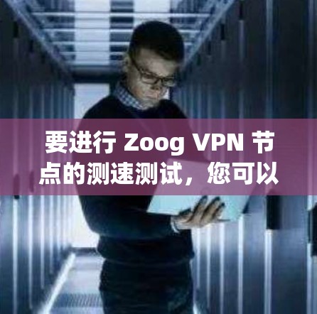 要进行 Zoog VPN 节点的测速测试,您可以按照以下步骤操作