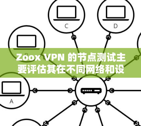 Zoox VPN 的节点测试主要评估其在不同网络和设备上的性能,通常包括以下测试节点