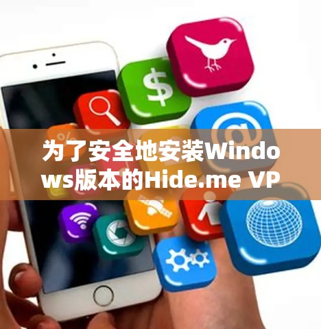 为了安全地安装Windows版本的Hide.me VPN,您可以采用以下步骤