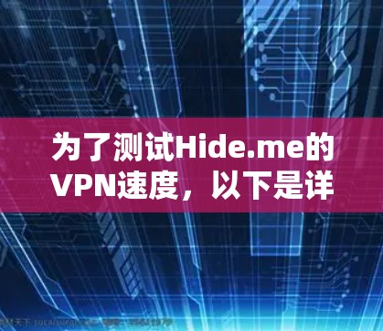 为了测试Hide.me的VPN速度,以下是详细的步骤和可能遇到的问题及解决方案