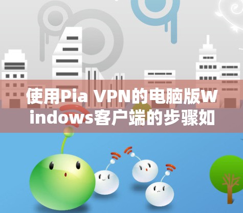 使用Pia VPN的电脑版Windows客户端的步骤如下