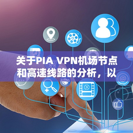 关于PIA VPN机场节点和高速线路的分析,以下是详细的总结 关于PIA VPN机场节点和高速线路的分析,以下是详细的总结
