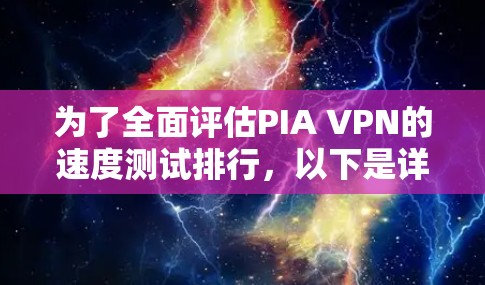 为了全面评估PIA VPN的速度测试排行，以下是详细的步骤和分析