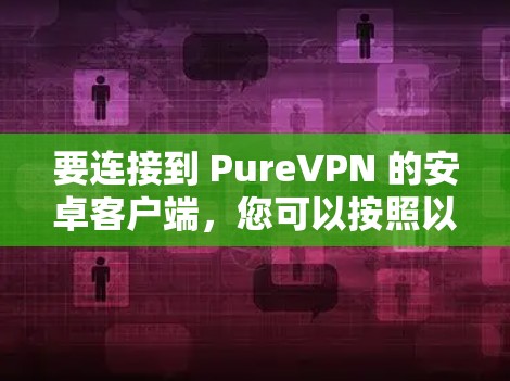 要连接到 PureVPN 的安卓客户端,您可以按照以下步骤进行操作