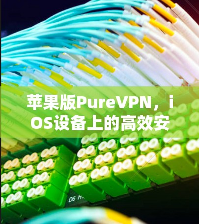 苹果版PureVPN,iOS设备上的高效安全连接