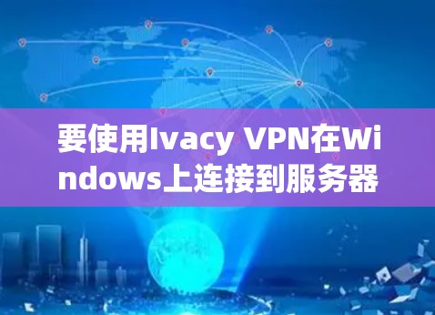 要使用Ivacy VPN在Windows上连接到服务器,并访问内容,按照以下步骤进行