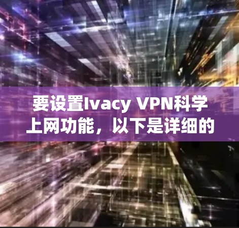 要设置Ivacy VPN科学上网功能，以下是详细的步骤说明