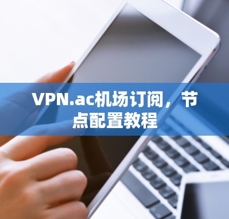 VPN.ac机场订阅，节点配置教程