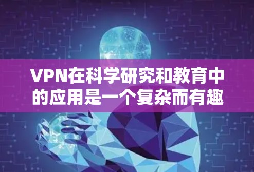 VPN在科学研究和教育中的应用是一个复杂而有趣的话题。以下是关于VPN在科学中的应用的详细分析