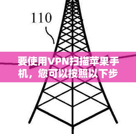 要使用VPN扫描苹果手机，您可以按照以下步骤进行操作