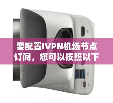 要配置IVPN机场节点订阅,您可以按照以下步骤操作