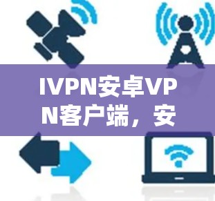 IVPN安卓VPN客户端，安全可靠，轻松连接
