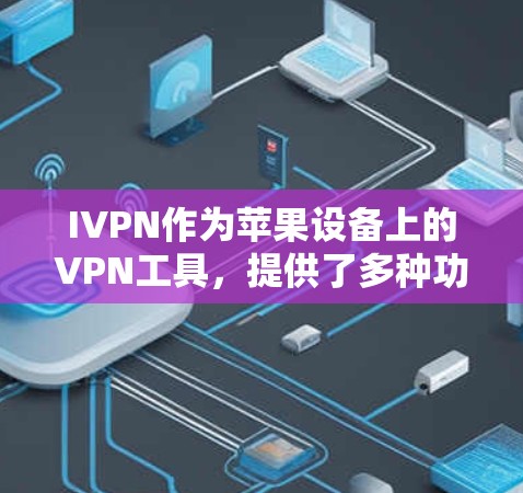 IVPN作为苹果设备上的VPN工具,提供了多种功能和配置选项,适合在苹果设备上高效管理IP地址访问。以下是具体信息