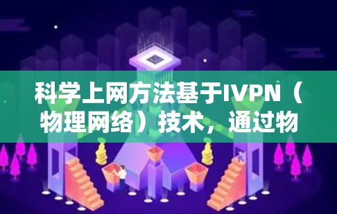 科学上网方法基于IVPN(物理网络)技术,通过物理层实现数据传输和加密,确保数据的安全性和可靠性。以下是对科学上网方法的详细分析和步骤说明