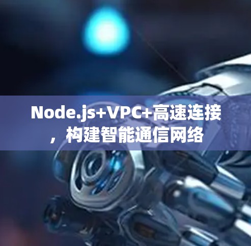 Node.js+VPC+高速连接，构建智能通信网络