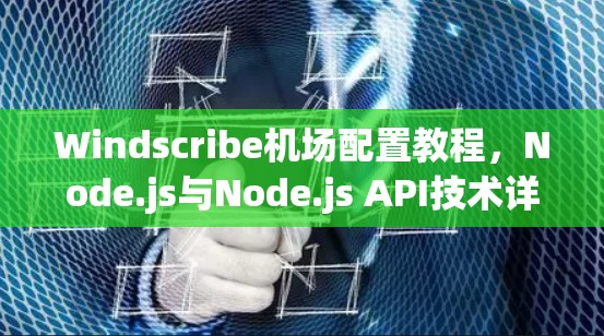 Windscribe机场配置教程，Node.js与Node.js API技术详解
