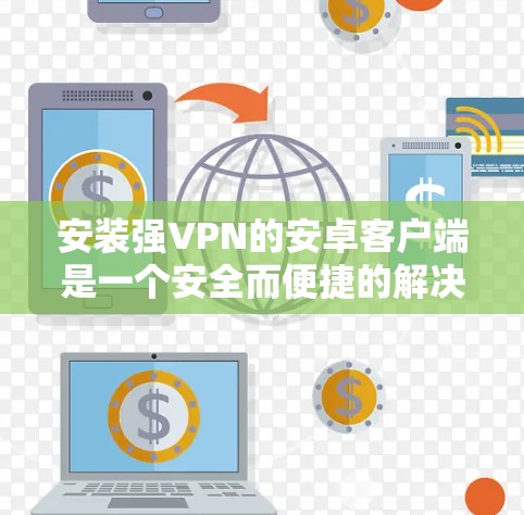 安装强VPN的安卓客户端是一个安全而便捷的解决方案。以下是一步步的指南