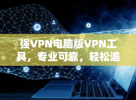强VPN电脑版VPN工具,专业可靠,轻松追踪信息