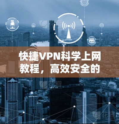 快捷VPN科学上网教程，高效安全的互联网连接