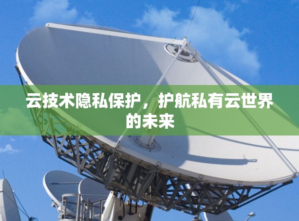 云技术隐私保护，护航私有云世界的未来