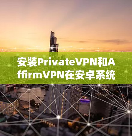 安装PrivateVPN和AffirmVPN在安卓系统上是一个比较系统的过程,以下是详细的步骤指南