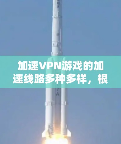 加速VPN游戏的加速线路多种多样,根据用户的具体需求和目标服务器的配置,以下是一些常见且有效的方法