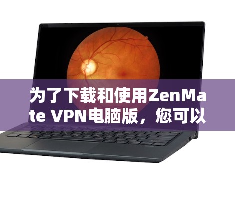 为了下载和使用ZenMate VPN电脑版，您可以按照以下步骤进行