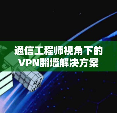 通信工程师视角下的VPN翻墙解决方案,一款简洁而强大的软件