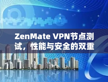 ZenMate VPN节点测试,性能与安全的双重检验