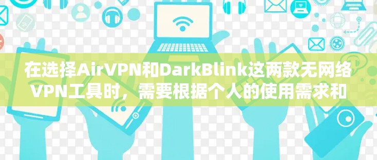 在选择AirVPN和DarkBlink这两款无网络VPN工具时，需要根据个人的使用需求和设备情况来决定